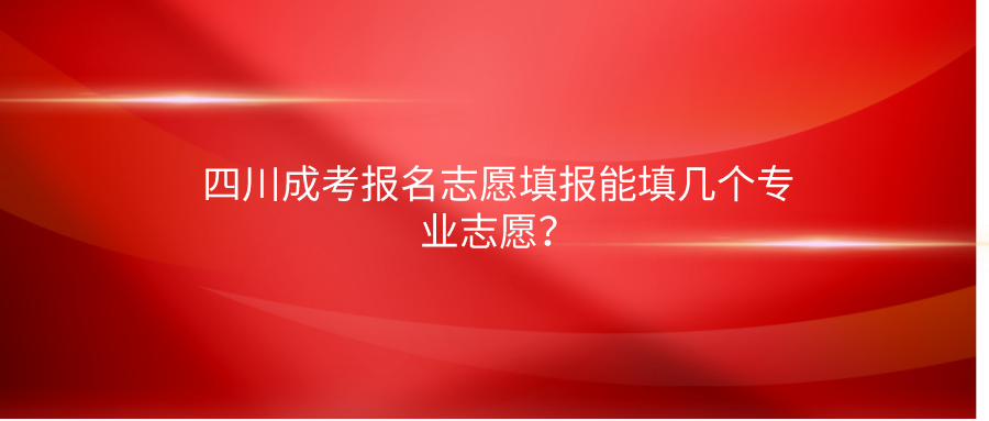 四川成考报名志愿填报能填几个专业志愿？