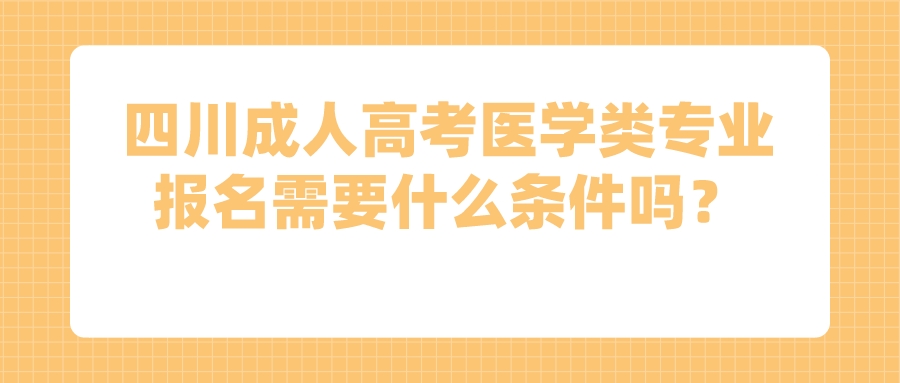 四川成人高考医学类专业报名需要什么条件吗？