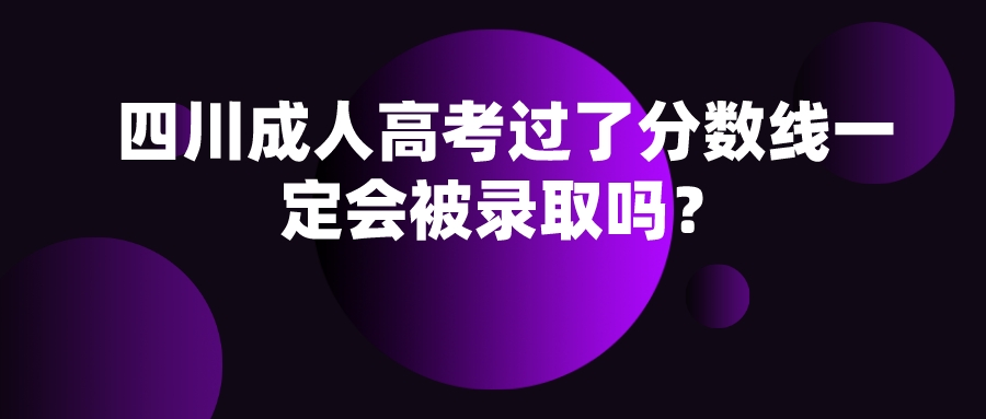 四川成人高考过了分数线一定会被录取吗？