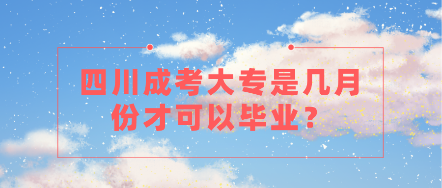 四川成考大专是几月份才可以毕业？