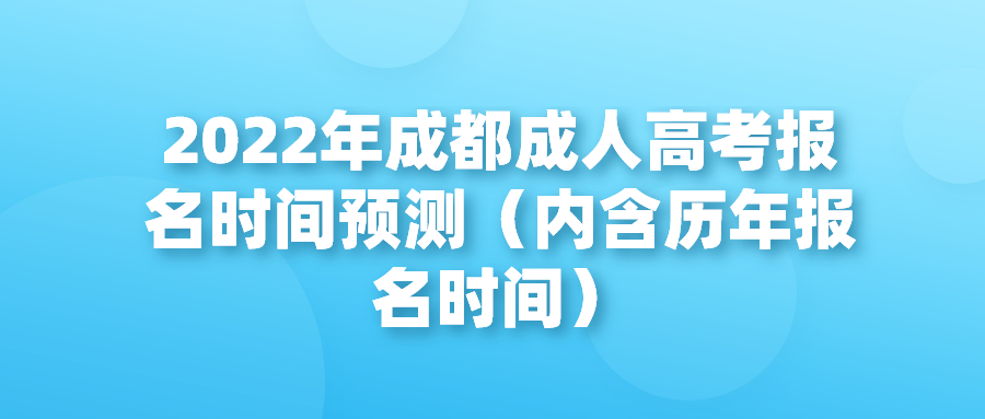 2022年成都成人高考报名时间预测（内含历年报名时间）