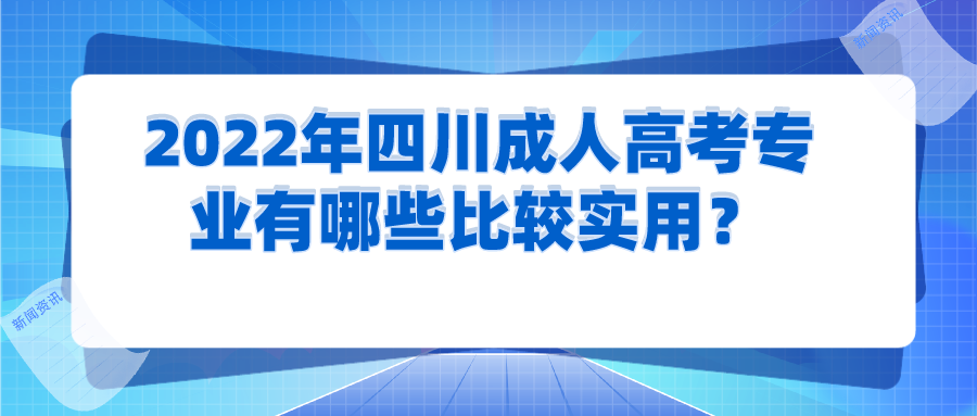 2022年四川成人高考专业有哪些比较实用？