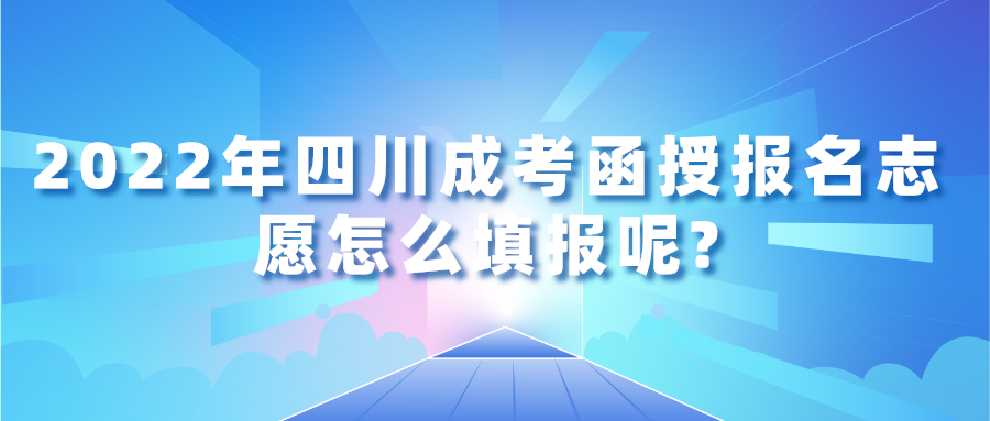 2022年四川成人高考函授报名志愿怎么填报呢?