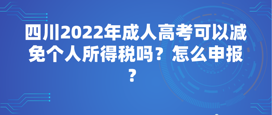 四川2022年成人高考可以减免个人所得税吗？怎么申报？