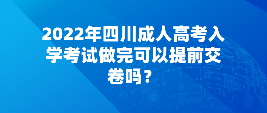 2022年四川成人高考入学考试做完可以提前交卷吗？