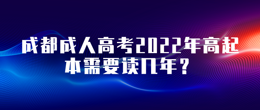 成都成人高考2022年高起本需要读几年？