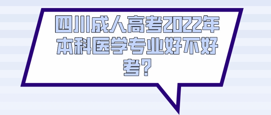 四川成人高考2022年本科医学专业好不好考?