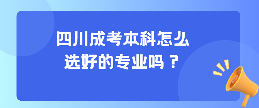 四川成考本科怎么选好的专业吗？(图3)