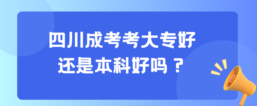 四川成考考大专好还是本科好吗？(图3)