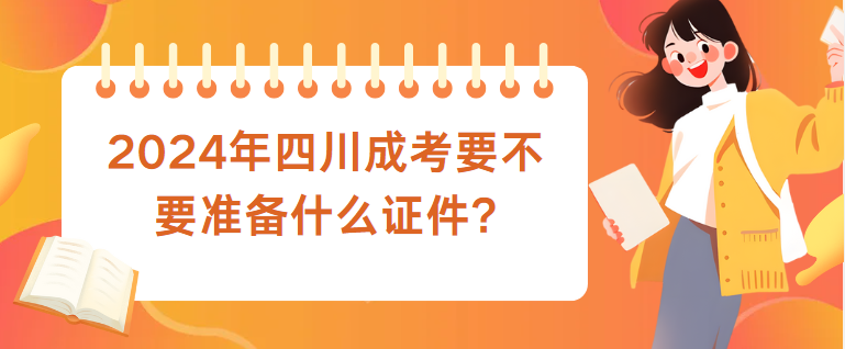 2024年四川成考要不要准备什么证件?