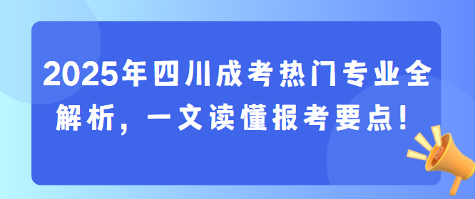 2025年四川成考热门专业全解析，一文读懂报考要点！