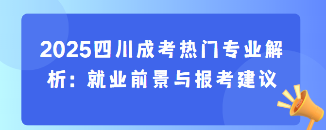 2025四川成考热门专业解析：就业前景与报考建议