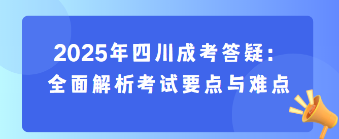 2025年四川成考答疑：全面解析考试要点与难点