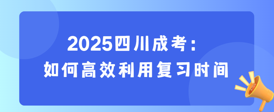 2025四川成考：如何高效利用复习时间