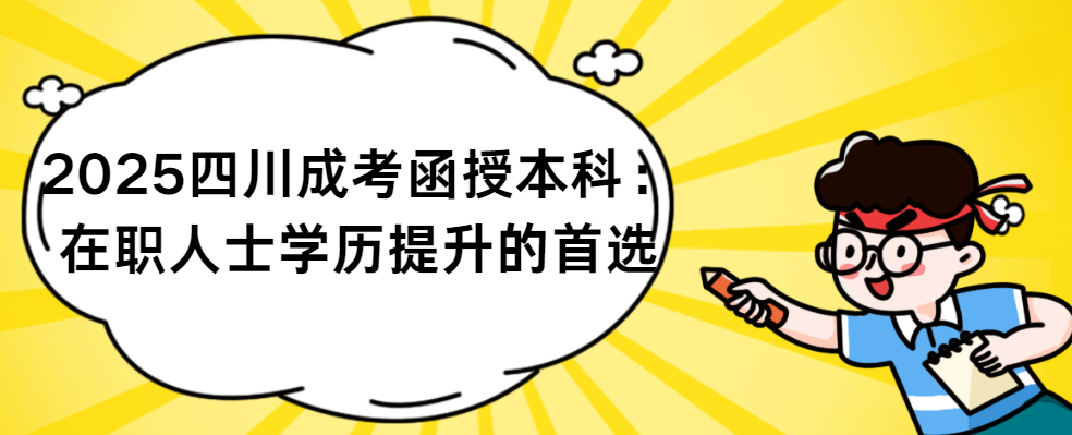 2025四川成考函授本科：在职人士学历提升的首选