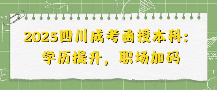 2025四川成考函授本科：学历提升，职场加码