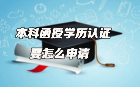 本科函授学历认证要怎么申请