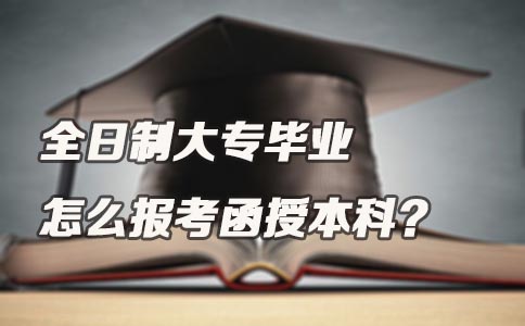 全日制大专毕业怎么报考函授本科？