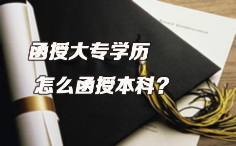 函授大专学历怎么函授本科？