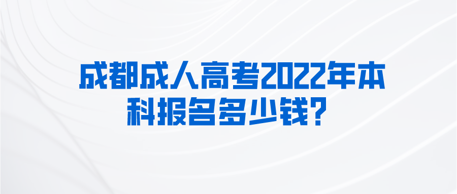 成都成人高考2022年本科报名多少钱？