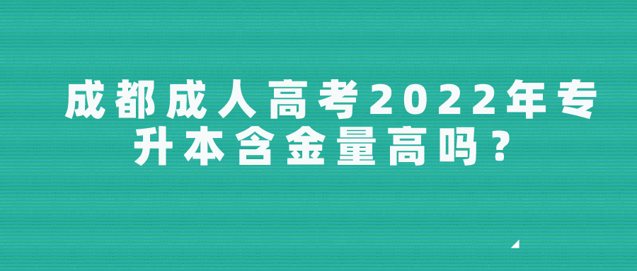 成都成人高考2022年专升本含金量高吗？